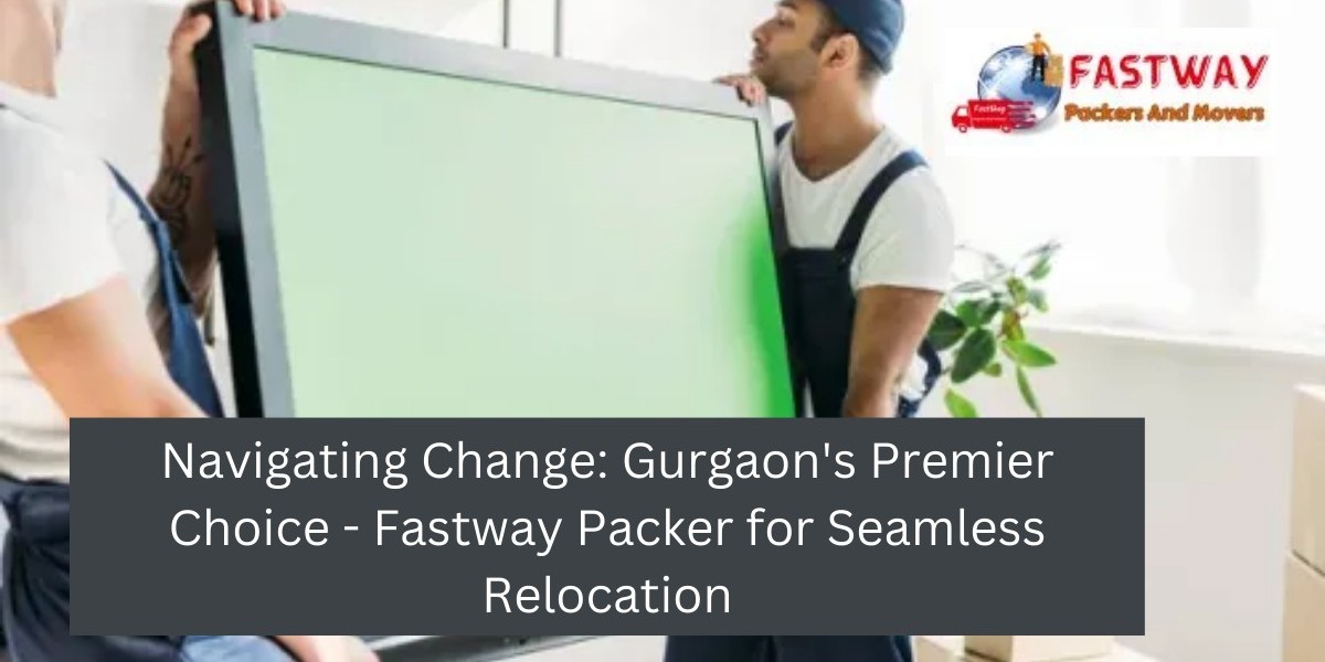 Navigating Change: Gurgaon's Premier Choice - Fastway Packer for Seamless Relocation
