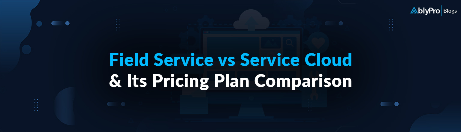 Field Service vs Service Cloud & Its Pricing Plan Comparison